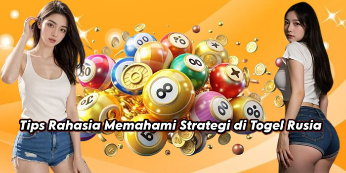 Tips Rahasia Memahami Strategi di Togel Rusia