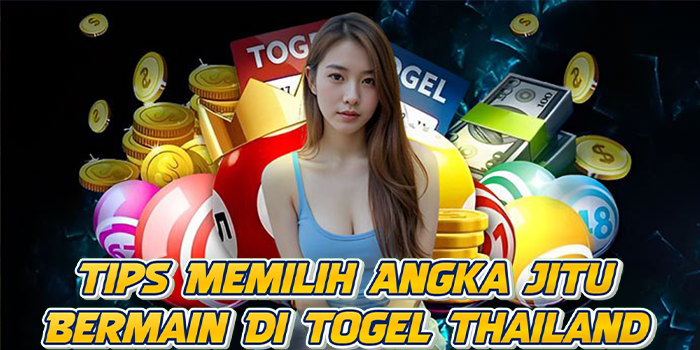 Tips Memilih Angka Jitu Bermain Di Togel Thailand